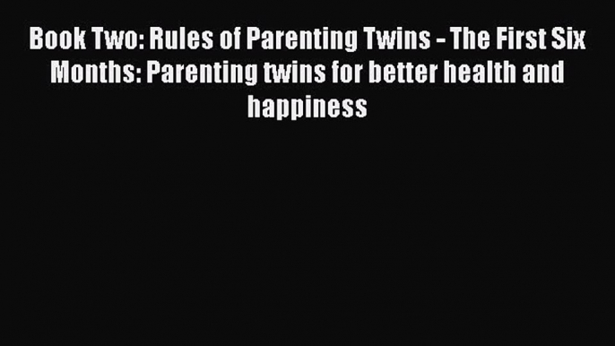 PDF Book Two: Rules of Parenting Twins - The First Six Months: Parenting twins for better health