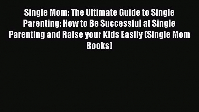 PDF Single Mom: The Ultimate Guide to Single Parenting: How to Be Successful at Single Parenting