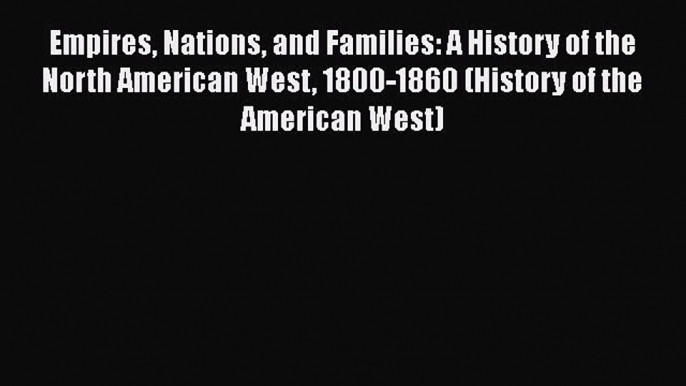 Read Empires Nations and Families: A History of the North American West 1800-1860 (History