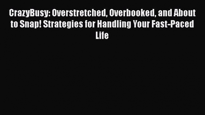 [Read] CrazyBusy: Overstretched Overbooked and About to Snap! Strategies for Handling Your