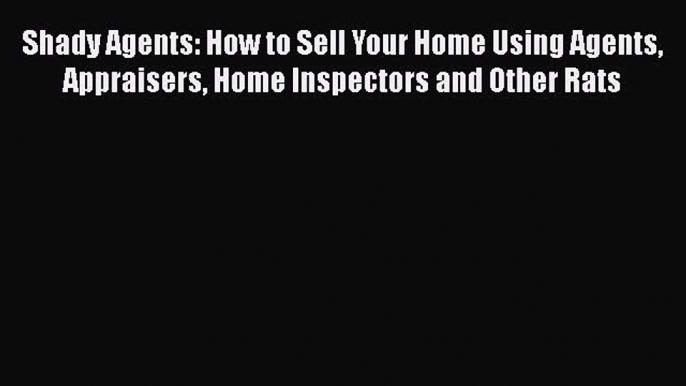 READbookShady Agents: How to Sell Your Home Using Agents Appraisers Home Inspectors and Other