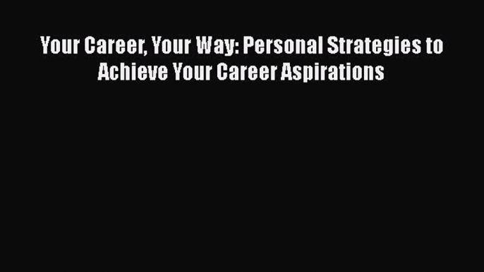 PDF Your Career Your Way: Personal Strategies to Achieve Your Career Aspirations  EBook