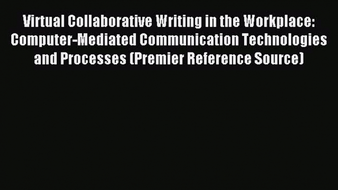 Read Virtual Collaborative Writing in the Workplace: Computer-Mediated Communication Technologies