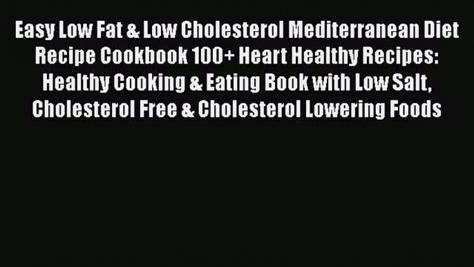 Read Easy Low Fat & Low Cholesterol Mediterranean Diet Recipe Cookbook 100+ Heart Healthy Recipes: