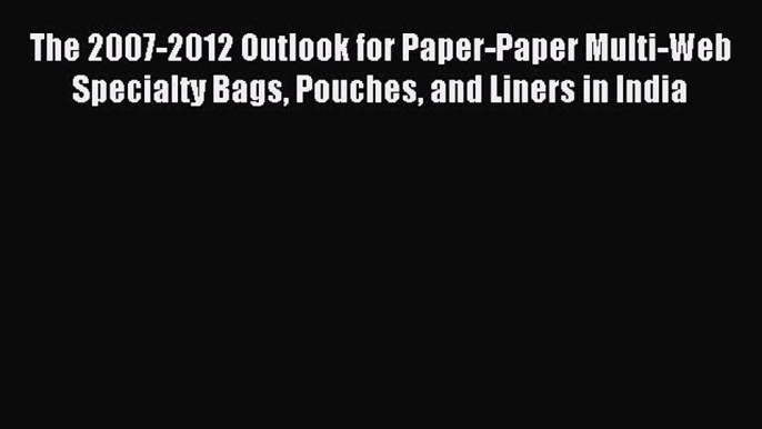 Read The 2007-2012 Outlook for Paper-Paper Multi-Web Specialty Bags Pouches and Liners in India