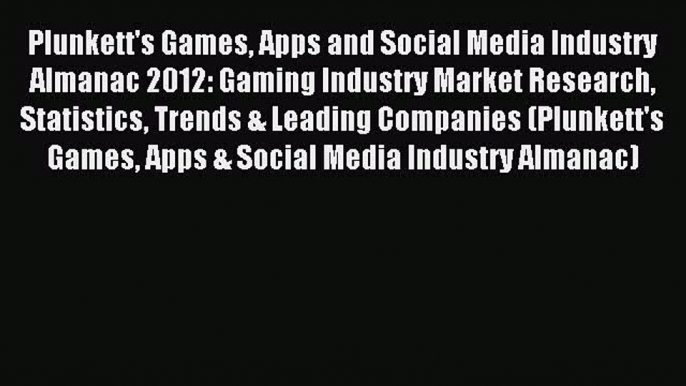 Read Plunkett's Games Apps and Social Media Industry Almanac 2012: Gaming Industry Market Research