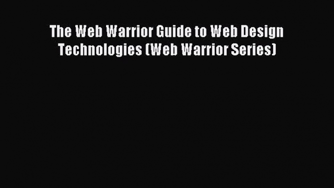 Read The Web Warrior Guide to Web Design Technologies (Web Warrior Series) PDF Free