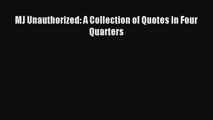 [Download] MJ Unauthorized: A Collection of Quotes in Four Quarters PDF Free