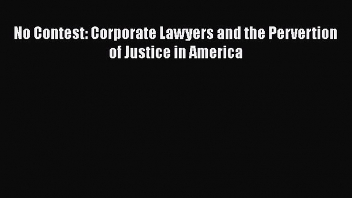 Download No Contest: Corporate Lawyers and the Pervertion of Justice in America Ebook Free