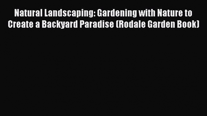 Read Natural Landscaping: Gardening with Nature to Create a Backyard Paradise (Rodale Garden