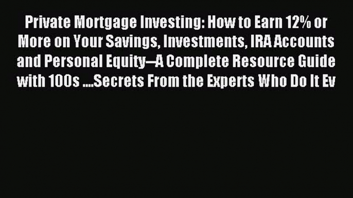 Read Private Mortgage Investing: How to Earn 12% or More on Your Savings Investments IRA Accounts