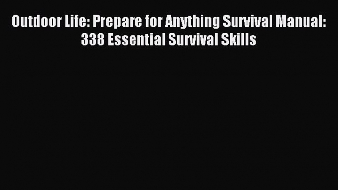 [Download] Outdoor Life: Prepare for Anything Survival Manual: 338 Essential Survival Skills