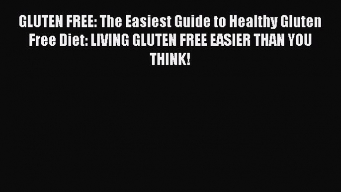 READ book GLUTEN FREE: The Easiest Guide to Healthy Gluten Free Diet: LIVING GLUTEN FREE EASIER