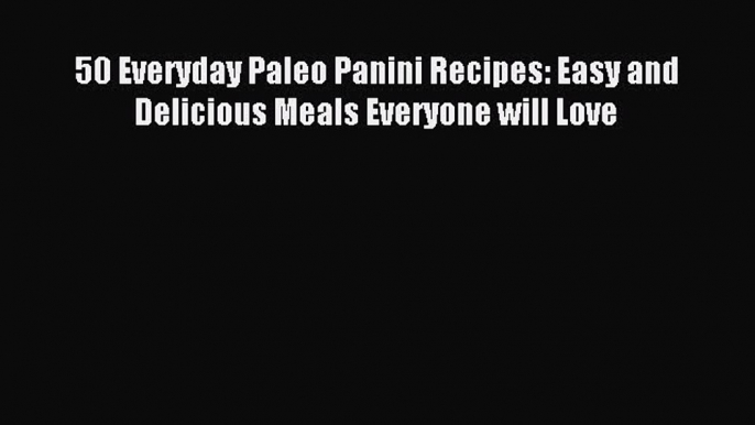 READ book 50 Everyday Paleo Panini Recipes: Easy and Delicious Meals Everyone will Love Full