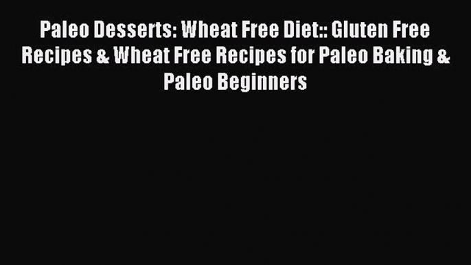 READ book Paleo Desserts: Wheat Free Diet:: Gluten Free Recipes & Wheat Free Recipes for Paleo