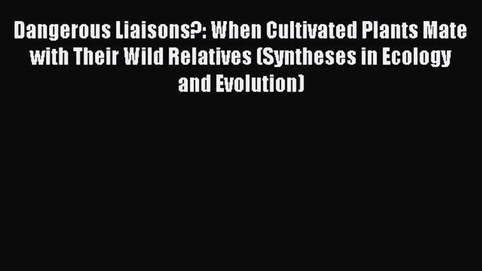 Read Books Dangerous Liaisons?: When Cultivated Plants Mate with Their Wild Relatives (Syntheses