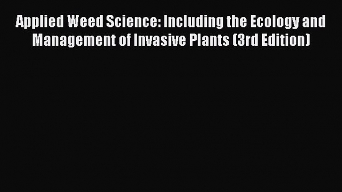 Read Books Applied Weed Science: Including the Ecology and Management of Invasive Plants (3rd