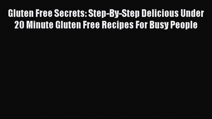 READ FREE E-books Gluten Free Secrets: Step-By-Step Delicious Under 20 Minute Gluten Free Recipes