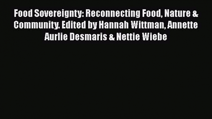 Read Food Sovereignty: Reconnecting Food Nature & Community. Edited by Hannah Wittman Annette