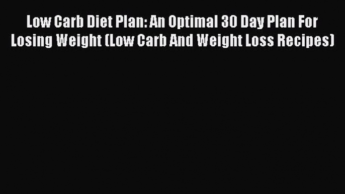 Downlaod Full [PDF] Free Low Carb Diet Plan: An Optimal 30 Day Plan For Losing Weight (Low