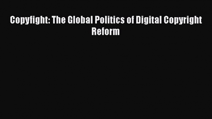 Read Copyfight: The Global Politics of Digital Copyright Reform Ebook Free