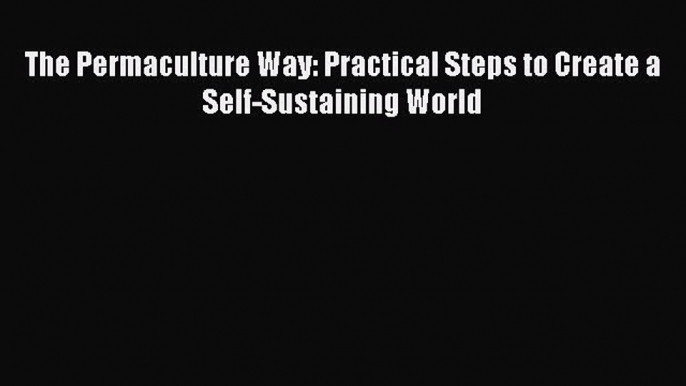 Read Books The Permaculture Way: Practical Steps to Create a Self-Sustaining World E-Book Free