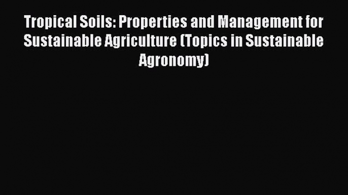 Read Books Tropical Soils: Properties and Management for Sustainable Agriculture (Topics in