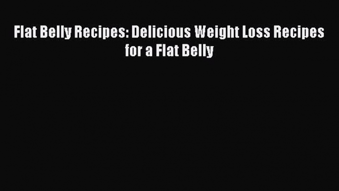 READ FREE E-books Flat Belly Recipes: Delicious Weight Loss Recipes for a Flat Belly Full E-Book