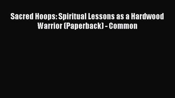 FREE DOWNLOAD Sacred Hoops: Spiritual Lessons as a Hardwood Warrior (Paperback) - Common