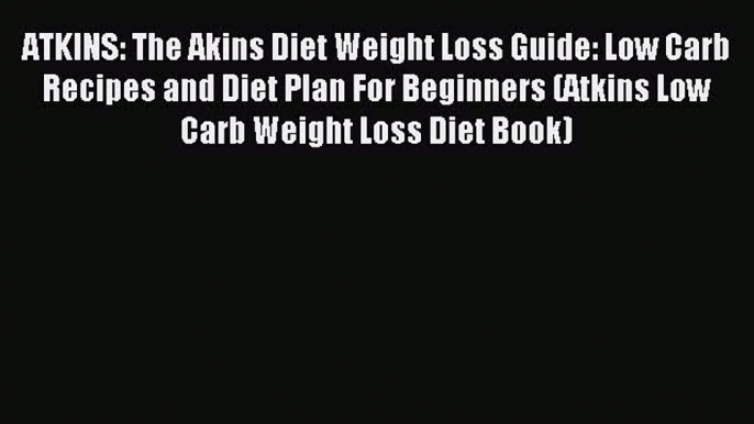 READ FREE E-books ATKINS: The Akins Diet Weight Loss Guide: Low Carb Recipes and Diet Plan