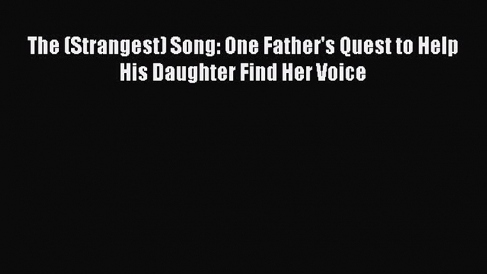 [PDF] The (Strangest) Song: One Father's Quest to Help His Daughter Find Her Voice [Download]
