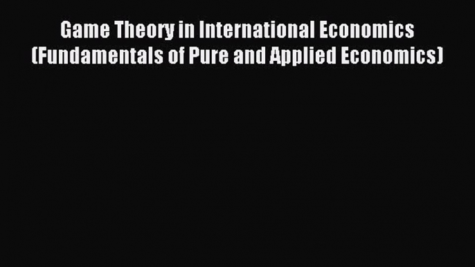 Read Game Theory in International Economics (Fundamentals of Pure and Applied Economics) PDF