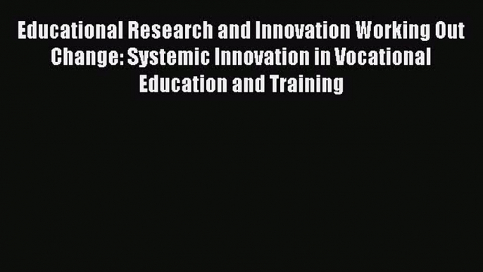 Read Educational Research and Innovation Working Out Change: Systemic Innovation in Vocational