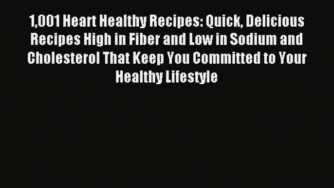 READ FREE E-books 1001 Heart Healthy Recipes: Quick Delicious Recipes High in Fiber and Low