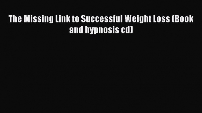 READ book The Missing Link to Successful Weight Loss (Book and hypnosis cd) Free Online