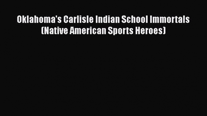 READ book Oklahoma's Carlisle Indian School Immortals (Native American Sports Heroes)  FREE