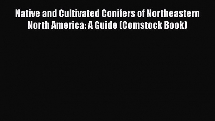 Read Books Native and Cultivated Conifers of Northeastern North America: A Guide (Comstock