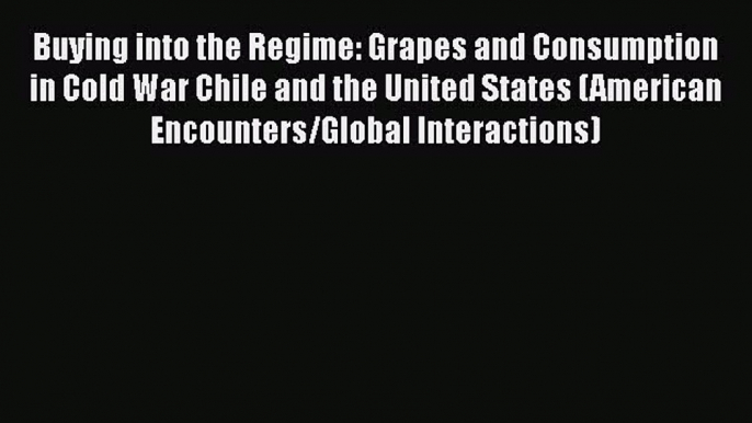 Read Books Buying into the Regime: Grapes and Consumption in Cold War Chile and the United