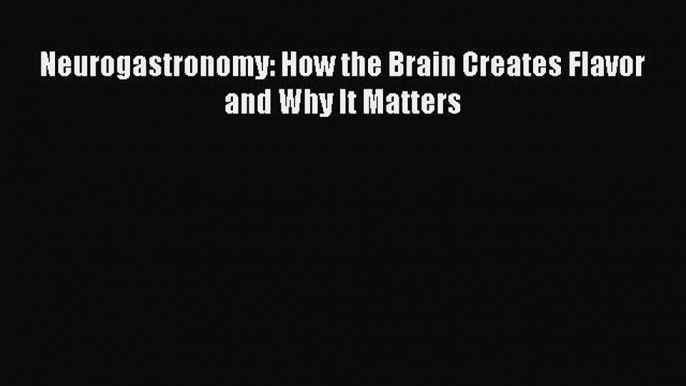 Read Books Neurogastronomy: How the Brain Creates Flavor and Why It Matters ebook textbooks