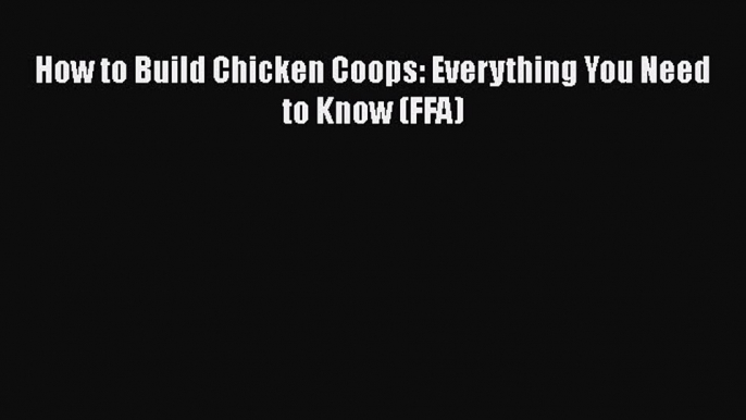 Read Books How to Build Chicken Coops: Everything You Need to Know (FFA) E-Book Free