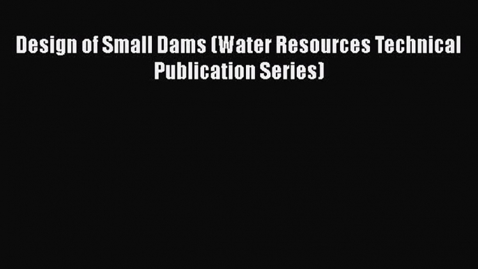 Read Design of Small Dams (Water Resources Technical Publication Series) Free Books