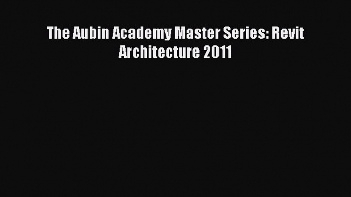 PDF The Aubin Academy Master Series: Revit Architecture 2011 PDF Free