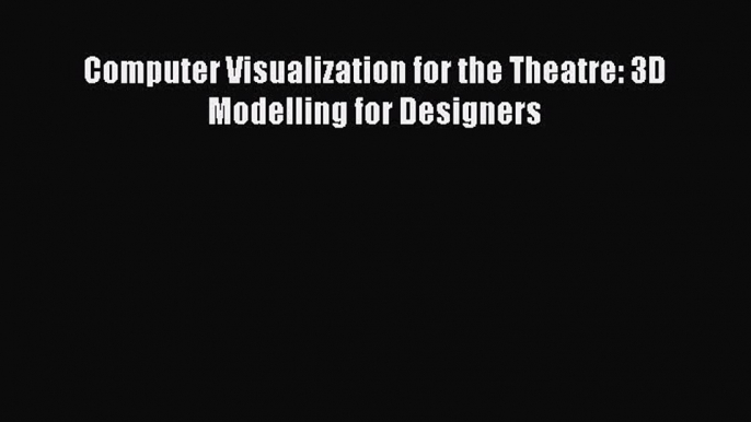 Read Computer Visualization for the Theatre: 3D Modelling for Designers Free Books