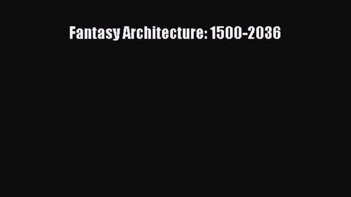 Read Fantasy Architecture: 1500-2036 Free Books