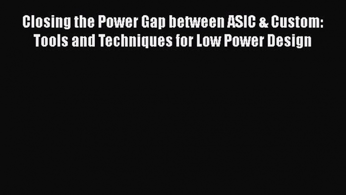 Read Closing the Power Gap between ASIC & Custom: Tools and Techniques for Low Power Design