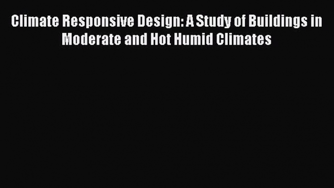 PDF Climate Responsive Design: A Study of Buildings in Moderate and Hot Humid Climates Ebook