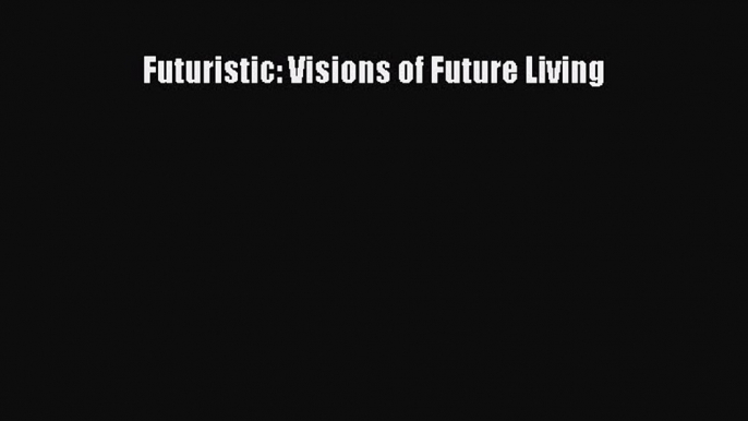 Download Futuristic: Visions of Future Living Read Online