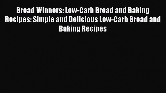 READ FREE E-books Bread Winners: Low-Carb Bread and Baking Recipes: Simple and Delicious Low-Carb