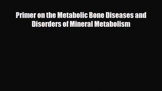 [Download] Primer on the Metabolic Bone Diseases and Disorders of Mineral Metabolism [Download]