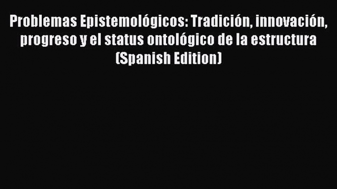 Download Book Problemas Epistemológicos: Tradición innovación progreso y el status ontológico